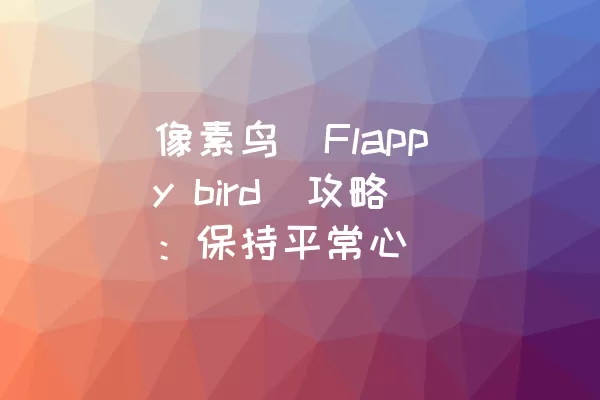 像素鸟（Flappy bird）攻略：保持平常心
